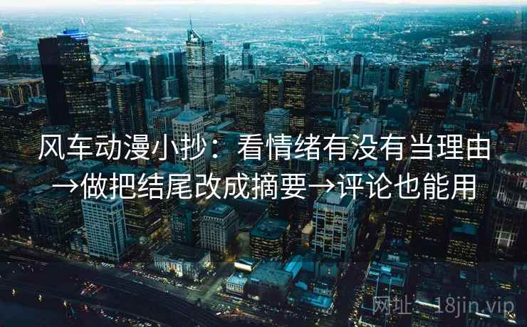 风车动漫小抄：看情绪有没有当理由→做把结尾改成摘要→评论也能用