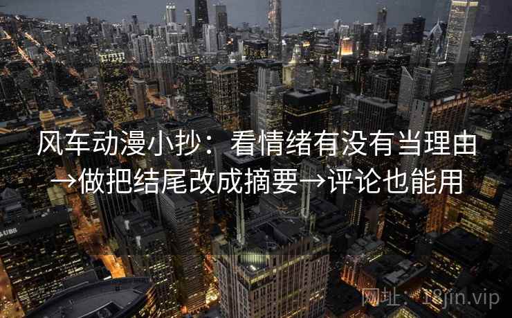 风车动漫小抄：看情绪有没有当理由→做把结尾改成摘要→评论也能用