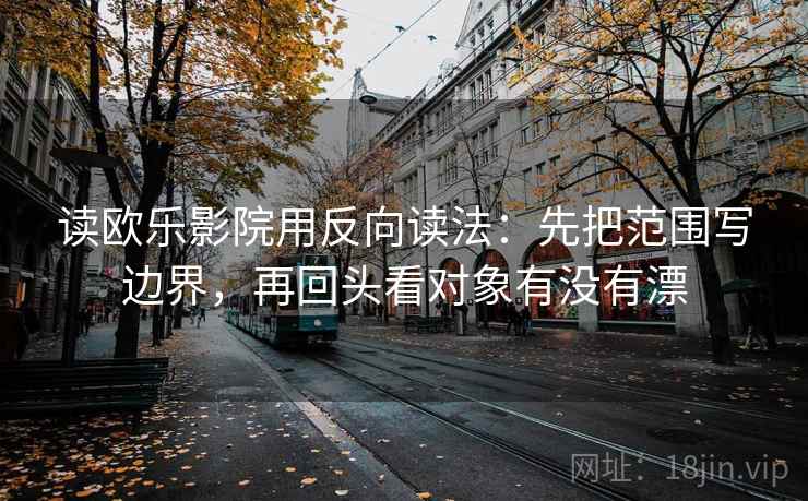 读欧乐影院用反向读法：先把范围写边界，再回头看对象有没有漂