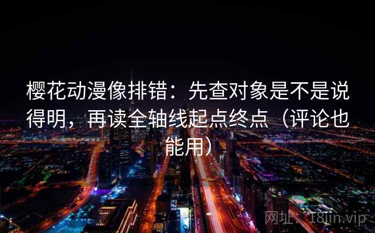 樱花动漫像排错：先查对象是不是说得明，再读全轴线起点终点（评论也能用）