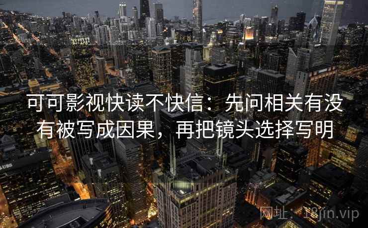可可影视快读不快信：先问相关有没有被写成因果，再把镜头选择写明