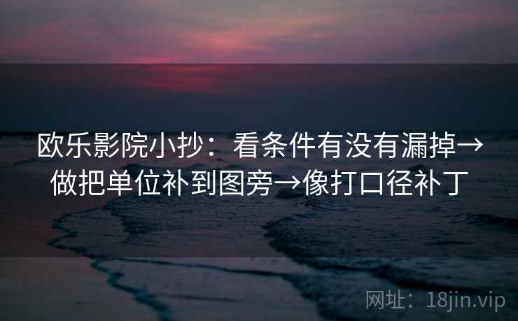 欧乐影院小抄：看条件有没有漏掉→做把单位补到图旁→像打口径补丁
