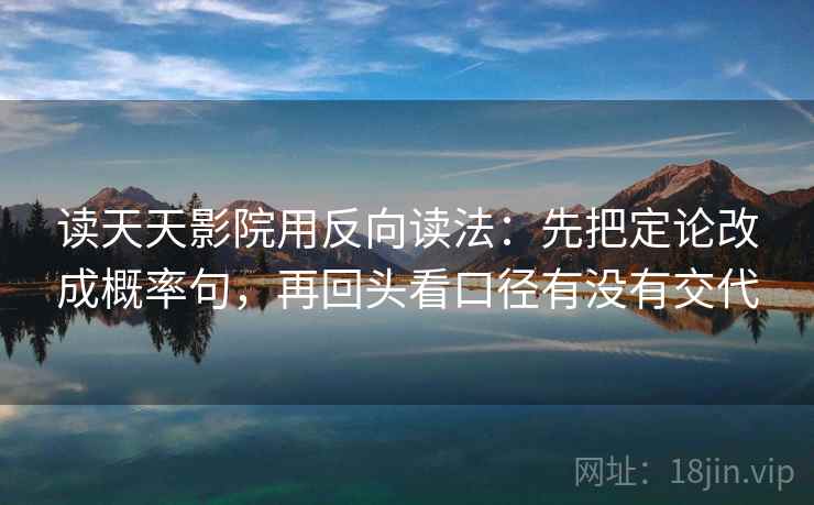 读天天影院用反向读法：先把定论改成概率句，再回头看口径有没有交代