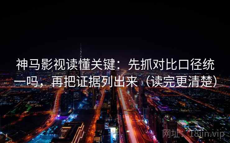 神马影视读懂关键：先抓对比口径统一吗，再把证据列出来（读完更清楚）