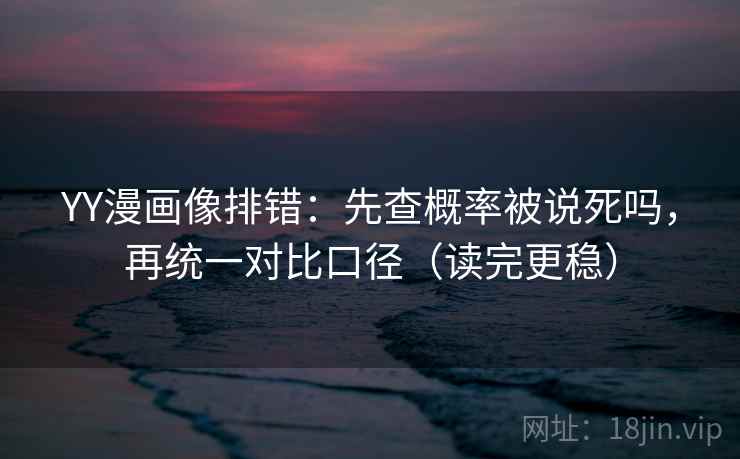 YY漫画像排错：先查概率被说死吗，再统一对比口径（读完更稳）