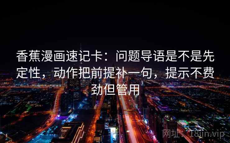 香蕉漫画速记卡：问题导语是不是先定性，动作把前提补一句，提示不费劲但管用