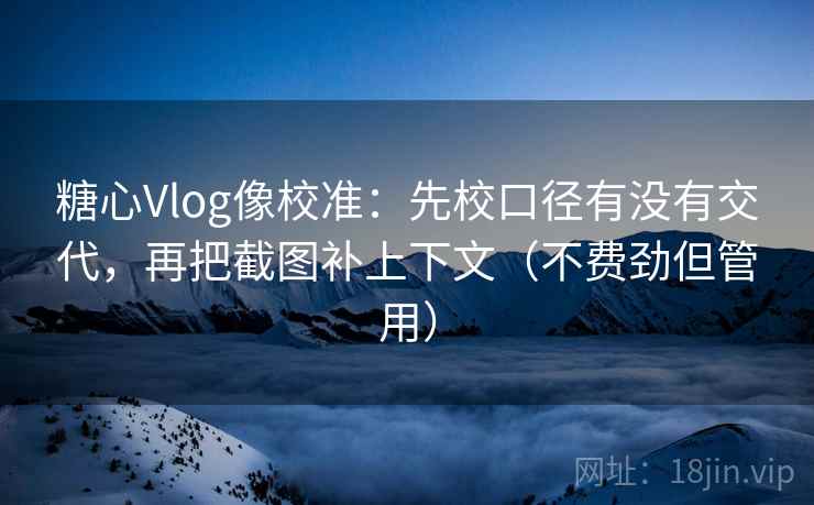 糖心Vlog像校准：先校口径有没有交代，再把截图补上下文（不费劲但管用）