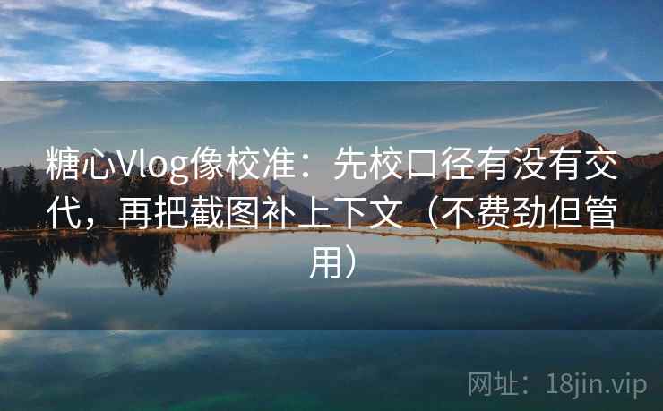 糖心Vlog像校准：先校口径有没有交代，再把截图补上下文（不费劲但管用）