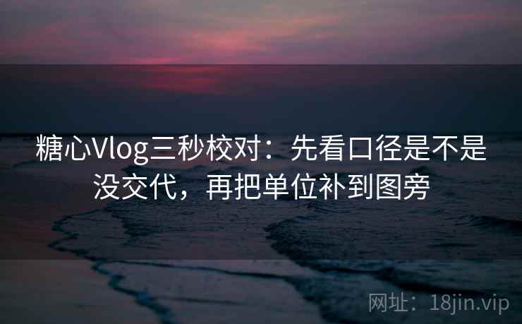 糖心Vlog三秒校对：先看口径是不是没交代，再把单位补到图旁
