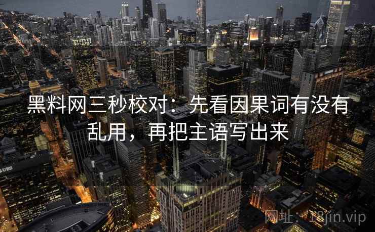 黑料网三秒校对：先看因果词有没有乱用，再把主语写出来