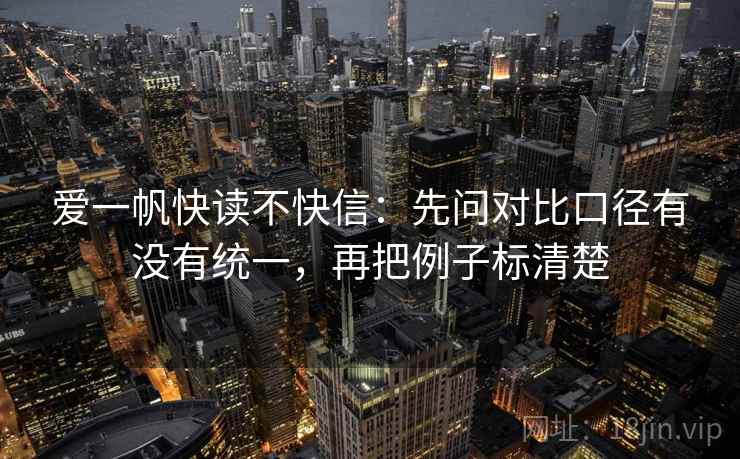 爱一帆快读不快信：先问对比口径有没有统一，再把例子标清楚