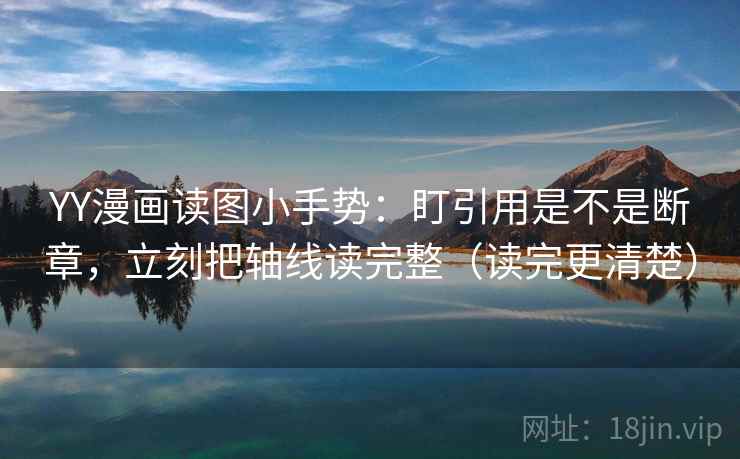 YY漫画读图小手势：盯引用是不是断章，立刻把轴线读完整（读完更清楚）