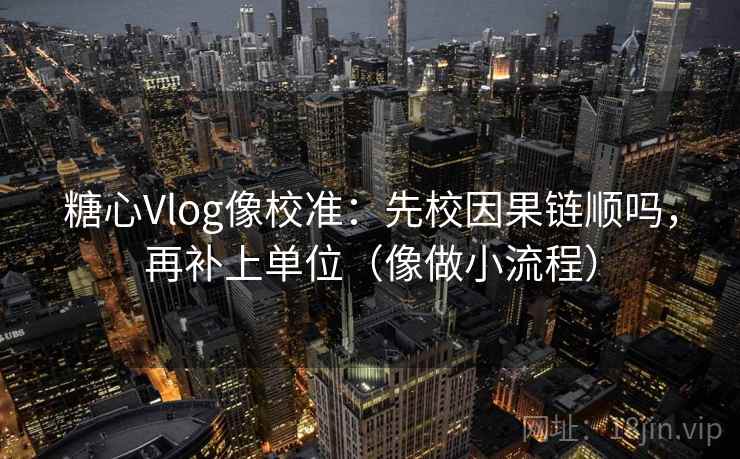 糖心Vlog像校准：先校因果链顺吗，再补上单位（像做小流程）