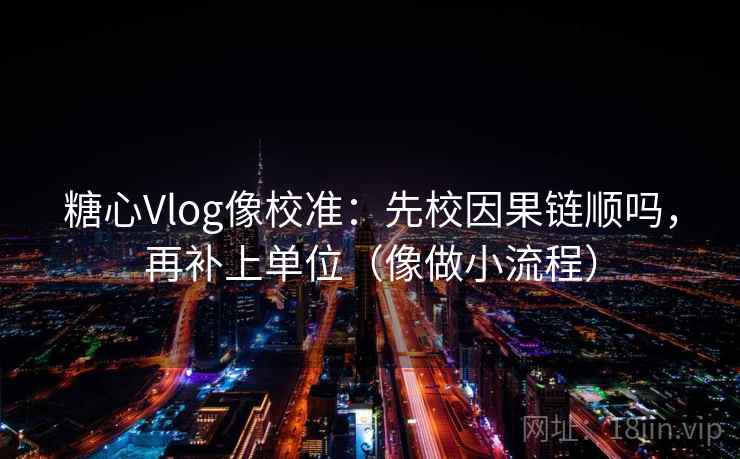糖心Vlog像校准：先校因果链顺吗，再补上单位（像做小流程）