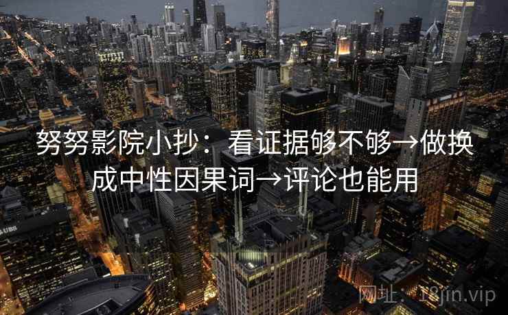 努努影院小抄：看证据够不够→做换成中性因果词→评论也能用