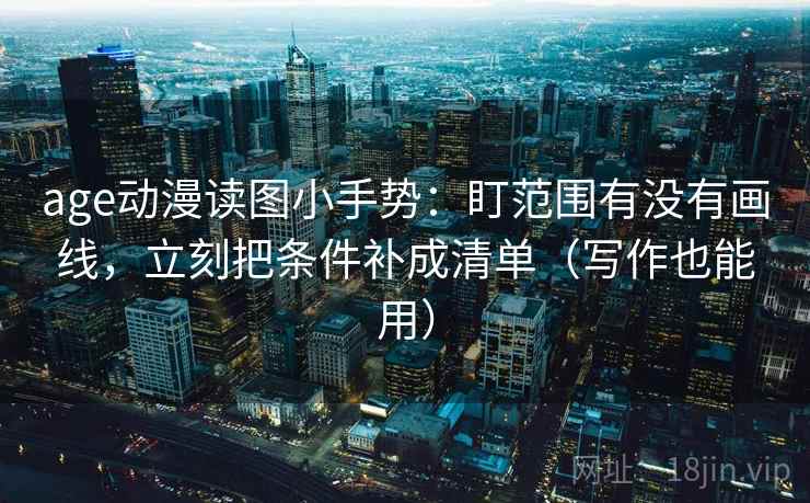 age动漫读图小手势：盯范围有没有画线，立刻把条件补成清单（写作也能用）