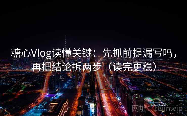糖心Vlog读懂关键：先抓前提漏写吗，再把结论拆两步（读完更稳）