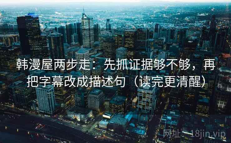 韩漫屋两步走：先抓证据够不够，再把字幕改成描述句（读完更清醒）