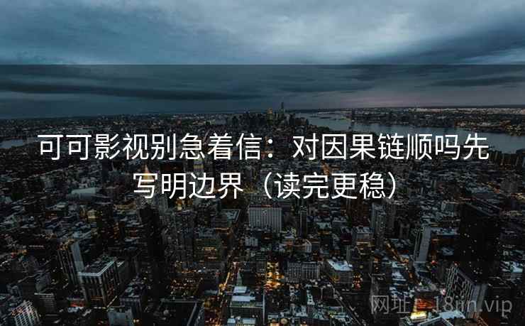 可可影视别急着信：对因果链顺吗先写明边界（读完更稳）