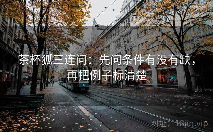 茶杯狐三连问：先问条件有没有缺，再把例子标清楚