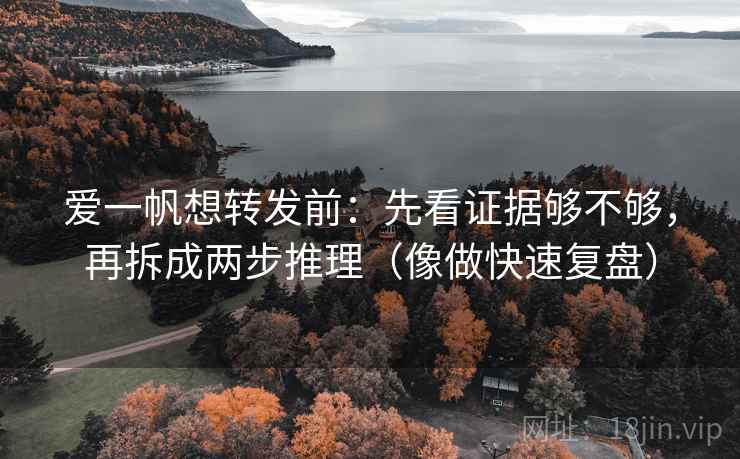 爱一帆想转发前：先看证据够不够，再拆成两步推理（像做快速复盘）