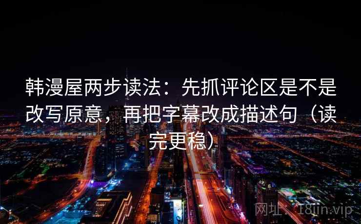 韩漫屋两步读法：先抓评论区是不是改写原意，再把字幕改成描述句（读完更稳）