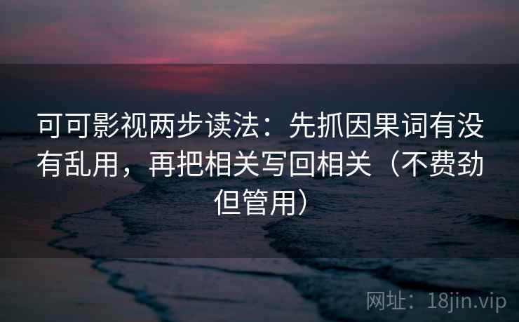 可可影视两步读法：先抓因果词有没有乱用，再把相关写回相关（不费劲但管用）