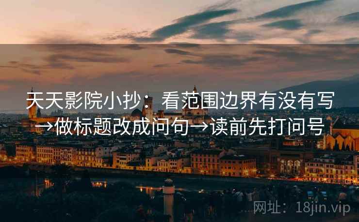 天天影院小抄：看范围边界有没有写→做标题改成问句→读前先打问号