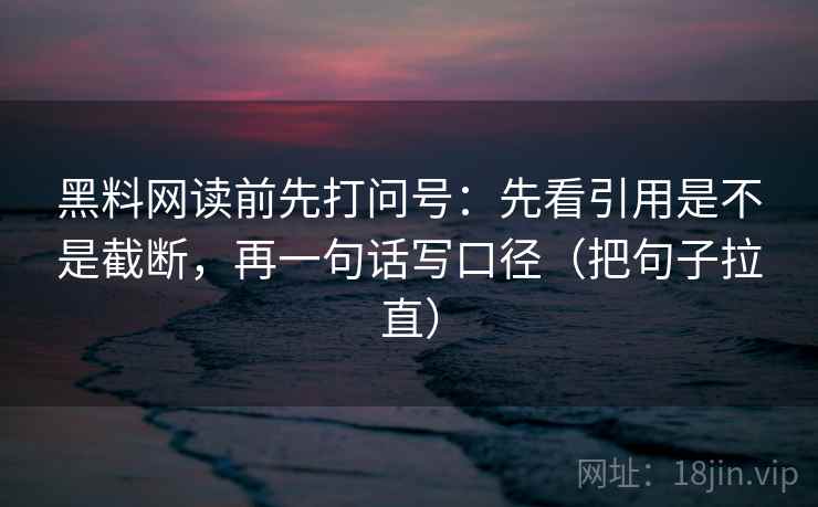 黑料网读前先打问号：先看引用是不是截断，再一句话写口径（把句子拉直）