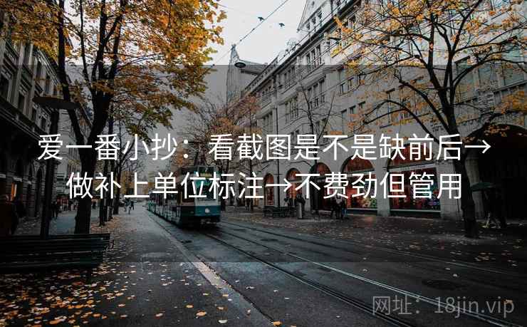 爱一番小抄：看截图是不是缺前后→做补上单位标注→不费劲但管用