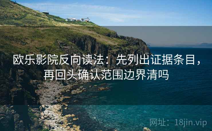 欧乐影院反向读法：先列出证据条目，再回头确认范围边界清吗