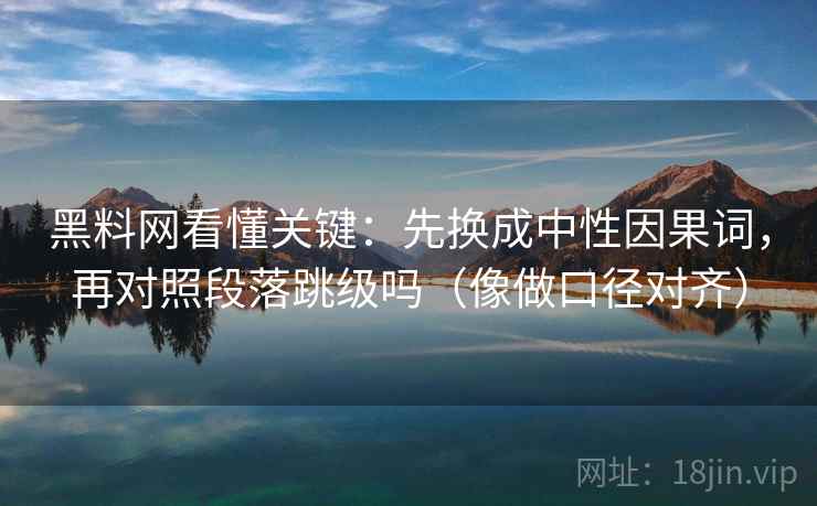 黑料网看懂关键:先换成中性因果词,再对照段落跳级吗(像做口径对齐) 黑料网看懂关键:先换成中性因果词,再对照段落跳级吗(像做口径对齐)