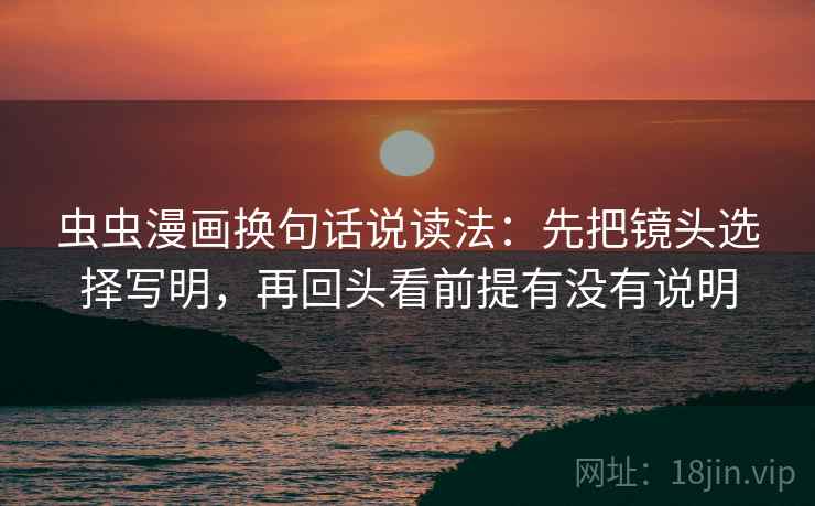 虫虫漫画换句话说读法：先把镜头选择写明，再回头看前提有没有说明