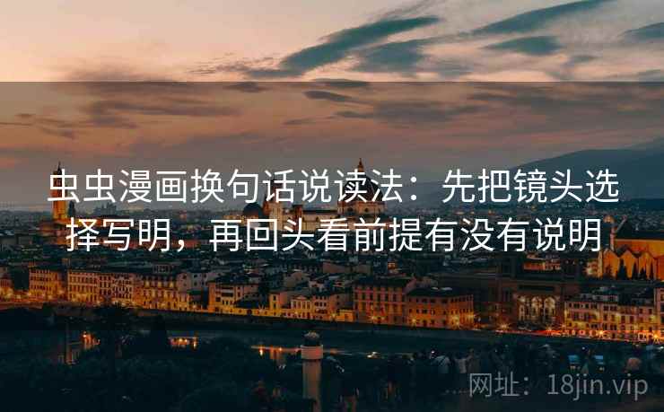 虫虫漫画换句话说读法：先把镜头选择写明，再回头看前提有没有说明