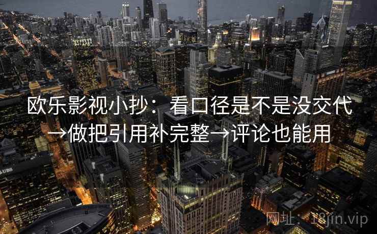 欧乐影视小抄：看口径是不是没交代→做把引用补完整→评论也能用