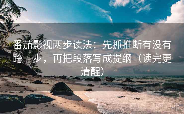 番茄影视两步读法:先抓推断有没有跨一步,再把段落写成提纲(读完更清醒) 番茄影视两步读法:先抓推断有没有跨一步,再把段落写成提纲(读完更清醒)