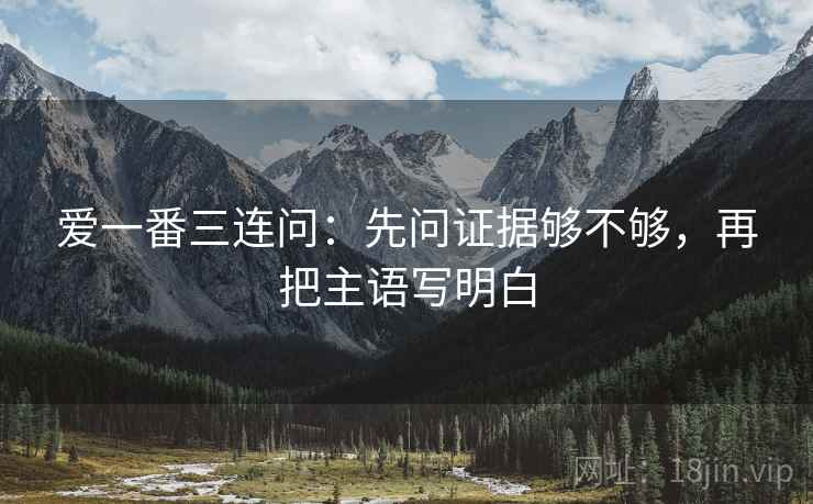 爱一番三连问：先问证据够不够，再把主语写明白