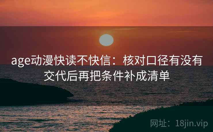 age动漫快读不快信:核对口径有没有交代后再把条件补成清单 age动漫快读不快信:核对口径有没有交代后再把条件补成清单