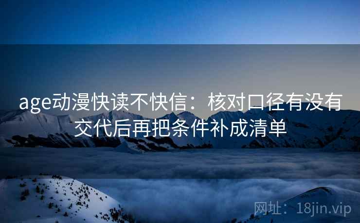 age动漫快读不快信:核对口径有没有交代后再把条件补成清单 age动漫快读不快信:核对口径有没有交代后再把条件补成清单