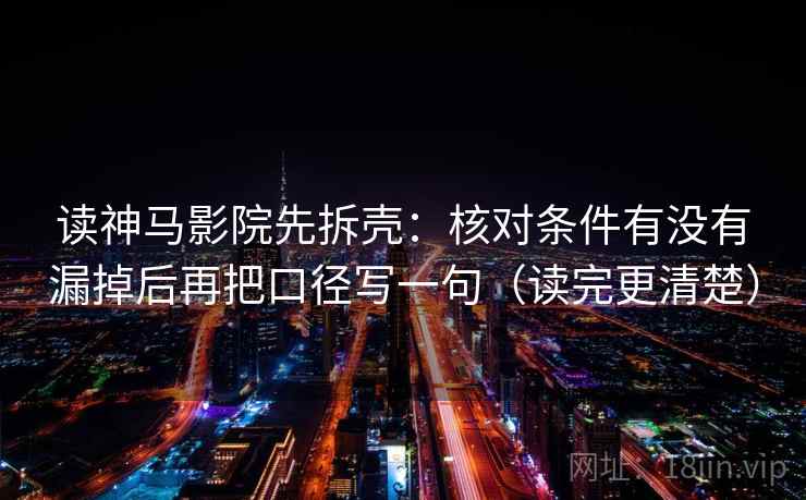 读神马影院先拆壳:核对条件有没有漏掉后再把口径写一句(读完更清楚) 读神马影院先拆壳:核对条件有没有漏掉后再把口径写一句(读完更清楚)