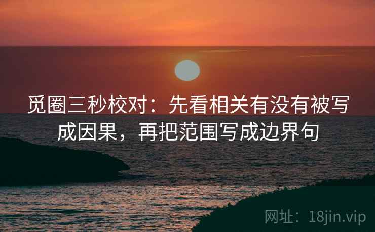 觅圈三秒校对：先看相关有没有被写成因果，再把范围写成边界句