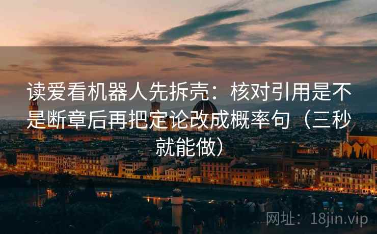 读爱看机器人先拆壳：核对引用是不是断章后再把定论改成概率句（三秒就能做）