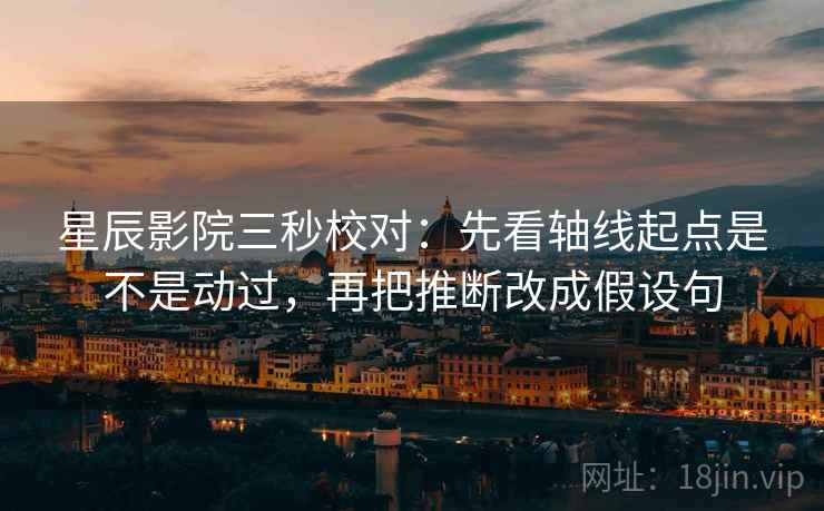 星辰影院三秒校对：先看轴线起点是不是动过，再把推断改成假设句