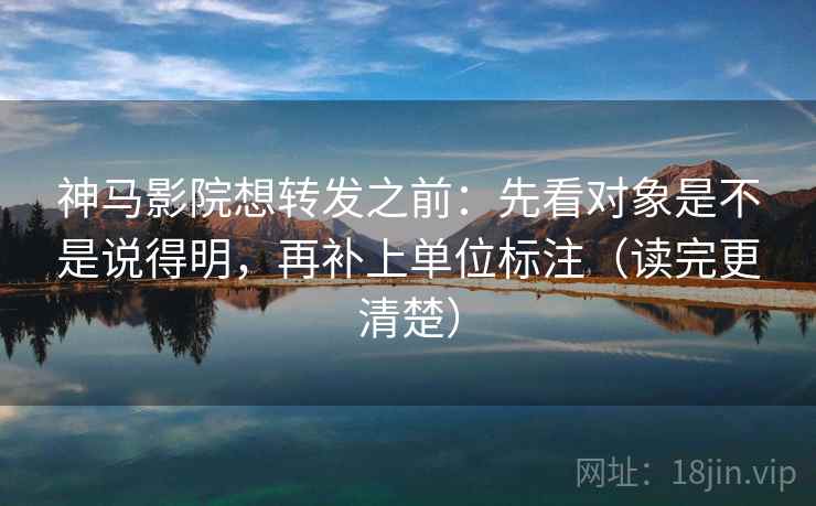 神马影院想转发之前:先看对象是不是说得明,再补上单位标注(读完更清楚) 神马影院想转发之前:先看对象是不是说得明,再补上单位标注(读完更清楚)