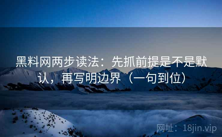 黑料网两步读法:先抓前提是不是默认,再写明边界(一句到位) 黑料网两步读法:先抓前提是不是默认,再写明边界(一句到位)