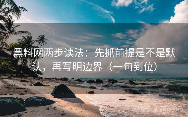 黑料网两步读法：先抓前提是不是默认，再写明边界（一句到位）