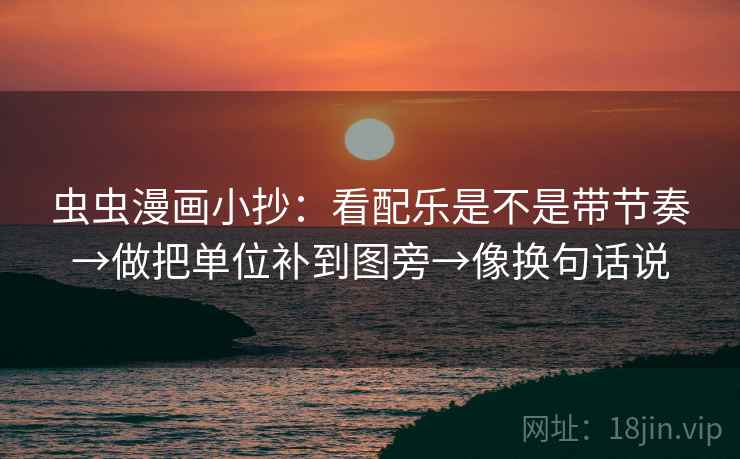 虫虫漫画小抄：看配乐是不是带节奏→做把单位补到图旁→像换句话说
