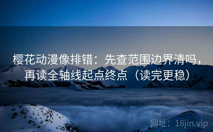 樱花动漫像排错:先查范围边界清吗,再读全轴线起点终点(读完更稳) 樱花动漫像排错:先查范围边界清吗,再读全轴线起点终点(读完更稳)