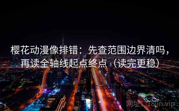 樱花动漫像排错:先查范围边界清吗,再读全轴线起点终点(读完更稳) 樱花动漫像排错:先查范围边界清吗,再读全轴线起点终点(读完更稳)