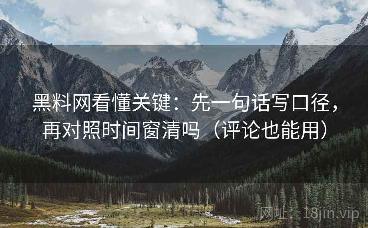 黑料网看懂关键:先一句话写口径,再对照时间窗清吗(评论也能用) 黑料网看懂关键:先一句话写口径,再对照时间窗清吗(评论也能用)